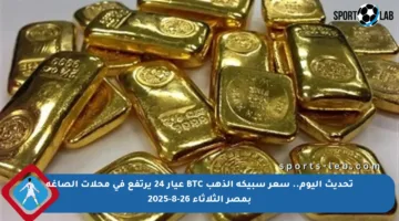 تحديث اليوم.. سعر سبيكة الذهب BTC عيار 24 يرتفع في محلات الصاغة بمصر الثلاثاء 26-8-2025
